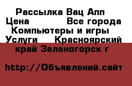 Рассылка Вац Апп › Цена ­ 2 500 - Все города Компьютеры и игры » Услуги   . Красноярский край,Зеленогорск г.